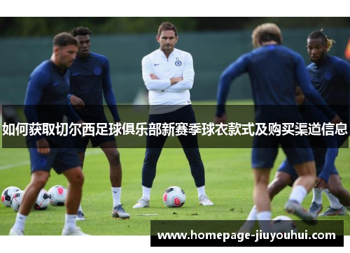 如何获取切尔西足球俱乐部新赛季球衣款式及购买渠道信息