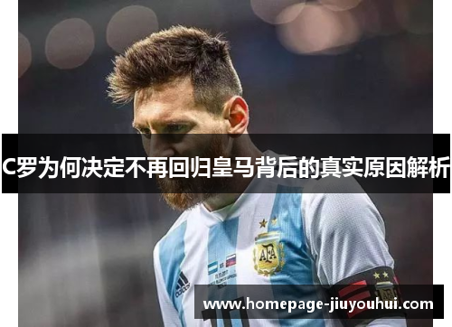 C罗为何决定不再回归皇马背后的真实原因解析