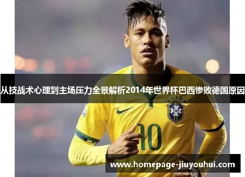 从技战术心理到主场压力全景解析2014年世界杯巴西惨败德国原因