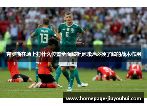 克罗斯在场上打什么位置全面解析足球迷必须了解的战术作用