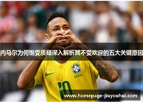 内马尔为何饱受质疑深入解析其不受欢迎的五大关键原因