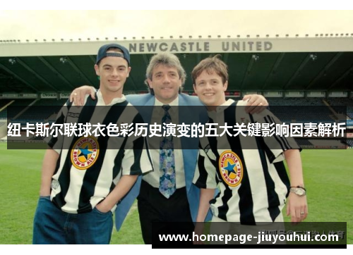 纽卡斯尔联球衣色彩历史演变的五大关键影响因素解析