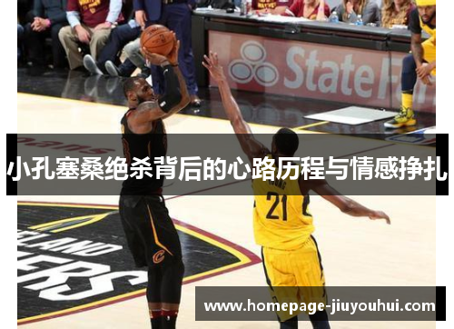 小孔塞桑绝杀背后的心路历程与情感挣扎