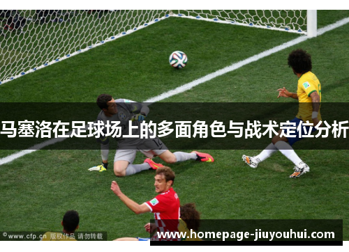 马塞洛在足球场上的多面角色与战术定位分析