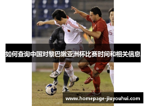 如何查询中国对黎巴嫩亚洲杯比赛时间和相关信息
