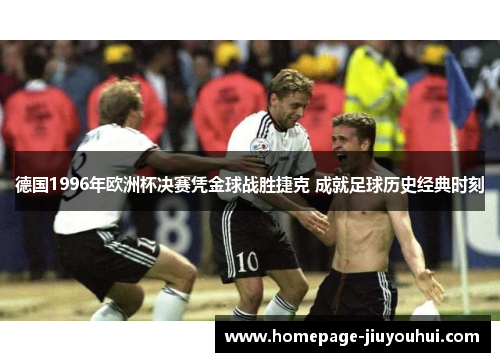 德国1996年欧洲杯决赛凭金球战胜捷克 成就足球历史经典时刻