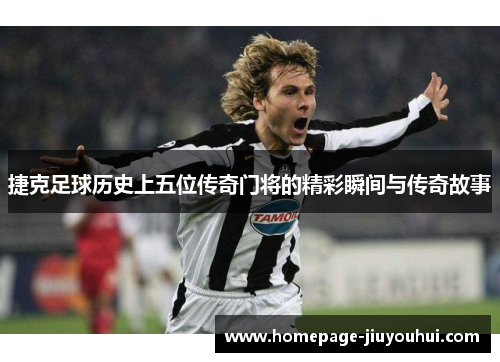 捷克足球历史上五位传奇门将的精彩瞬间与传奇故事