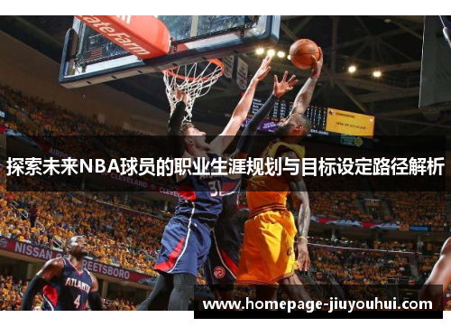 探索未来NBA球员的职业生涯规划与目标设定路径解析