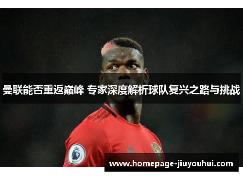 曼联能否重返巅峰 专家深度解析球队复兴之路与挑战