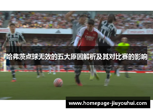 哈弗茨点球无效的五大原因解析及其对比赛的影响