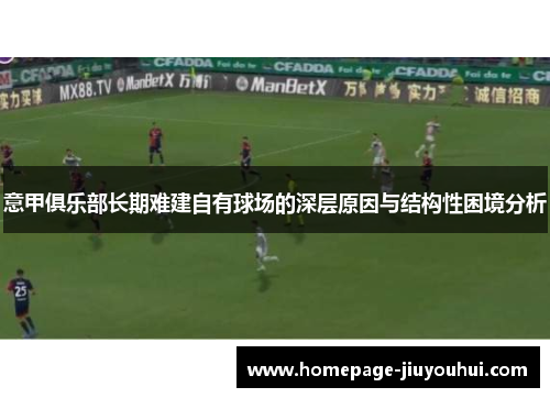 意甲俱乐部长期难建自有球场的深层原因与结构性困境分析