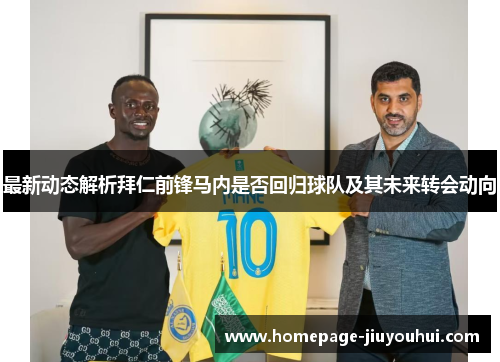 最新动态解析拜仁前锋马内是否回归球队及其未来转会动向