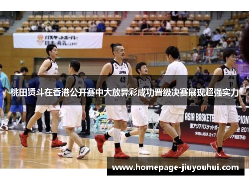 桃田贤斗在香港公开赛中大放异彩成功晋级决赛展现超强实力