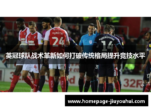 英冠球队战术革新如何打破传统格局提升竞技水平