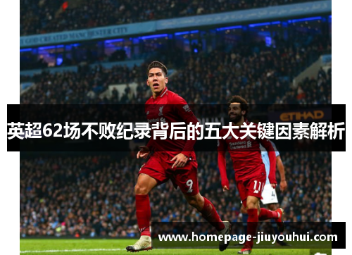 英超62场不败纪录背后的五大关键因素解析