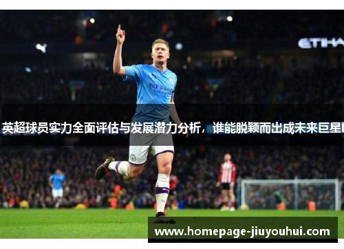 英超球员实力全面评估与发展潜力分析，谁能脱颖而出成未来巨星