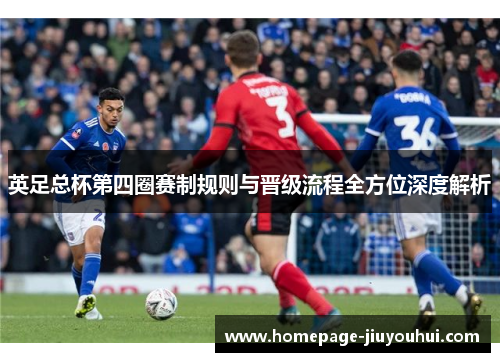 英足总杯第四圈赛制规则与晋级流程全方位深度解析