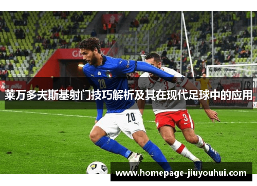 莱万多夫斯基射门技巧解析及其在现代足球中的应用