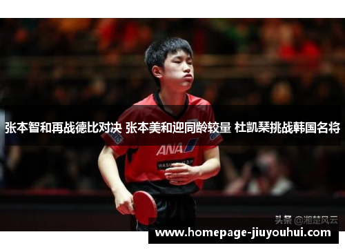 张本智和再战德比对决 张本美和迎同龄较量 杜凯琹挑战韩国名将