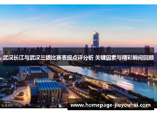 武汉长江与武汉三镇比赛表现点评分析 关键因素与精彩瞬间回顾