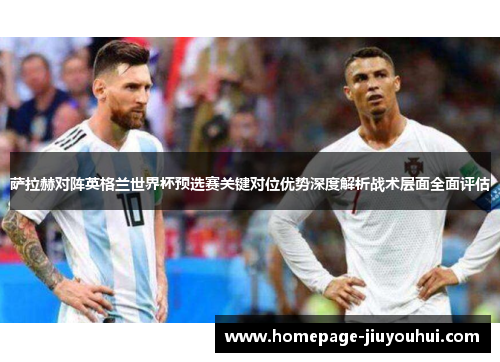 萨拉赫对阵英格兰世界杯预选赛关键对位优势深度解析战术层面全面评估