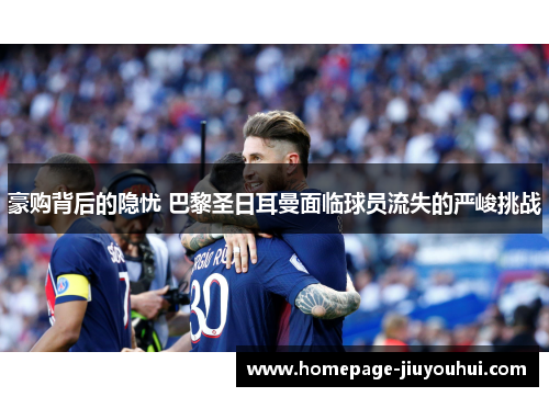 豪购背后的隐忧 巴黎圣日耳曼面临球员流失的严峻挑战
