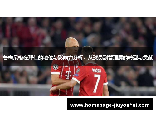 鲁梅尼格在拜仁的地位与影响力分析:从球员到管理层的转型与贡献 鲁梅尼格在拜仁的地位与影响力分析:从球员到管理层的转型与贡献