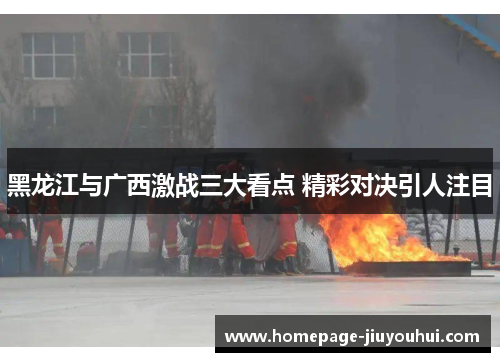 黑龙江与广西激战三大看点 精彩对决引人注目