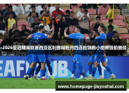 2026亚冠精英联赛西亚区利雅得新月四连胜领跑小组晋级前景佳
